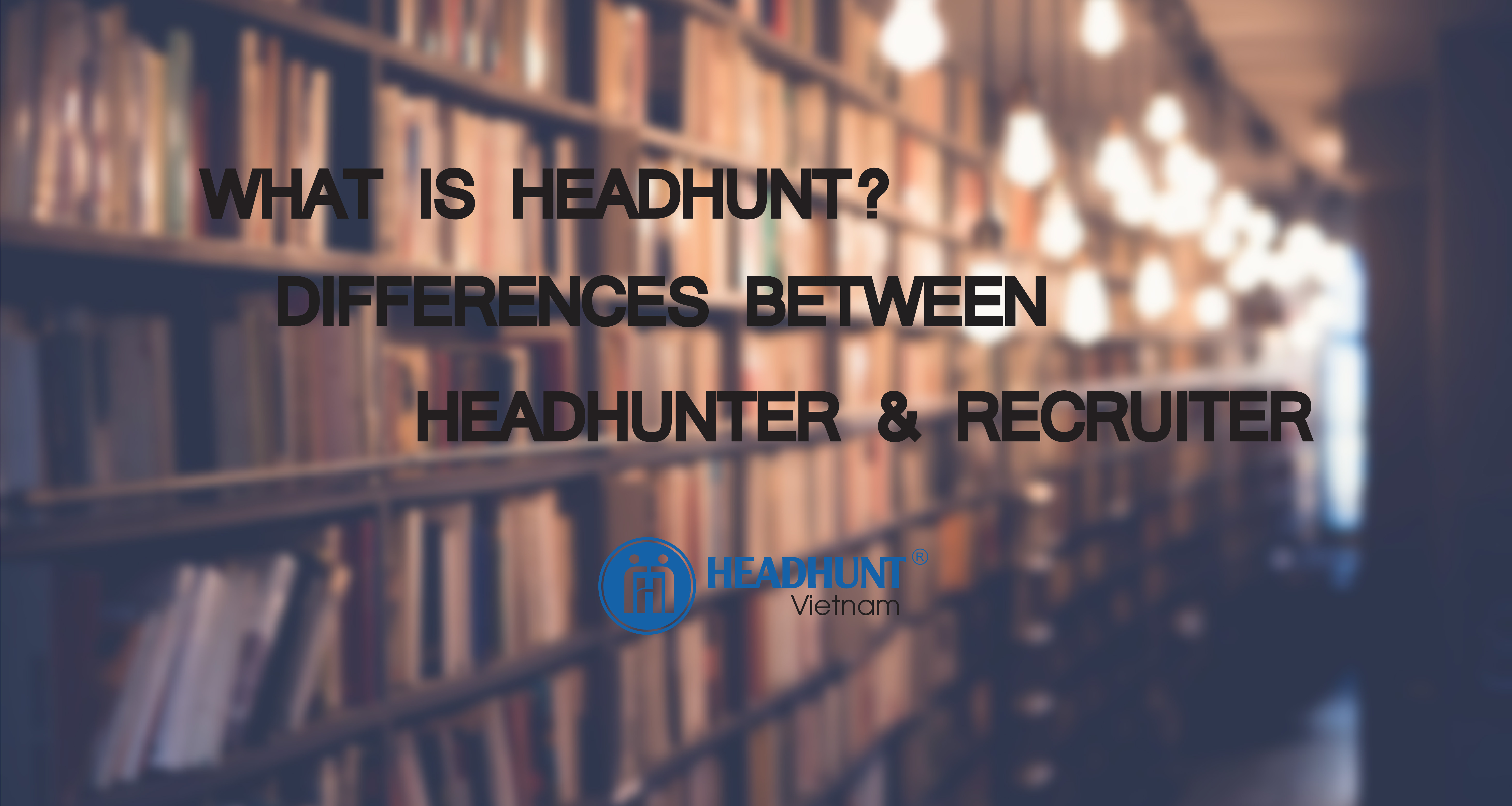 What is Headhunt? Differences between Headhunter / Recruiter